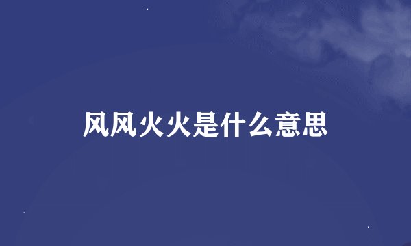 风风火火是什么意思