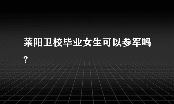 莱阳卫校毕业女生可以参军吗?