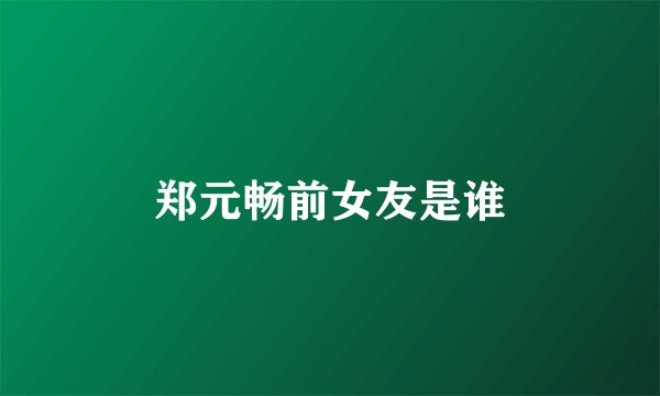 郑元畅前女友是谁