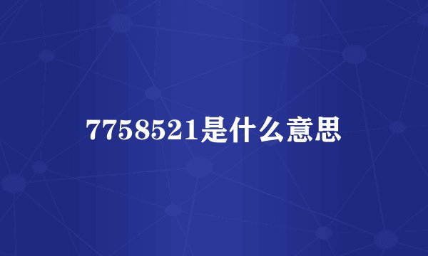 7758521是什么意思