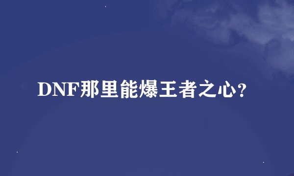 DNF那里能爆王者之心？