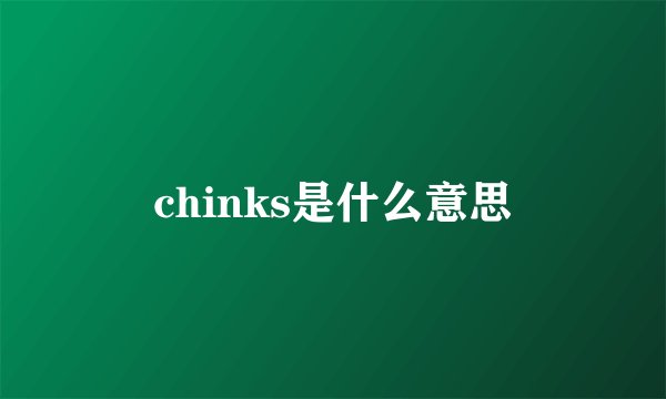 chinks是什么意思