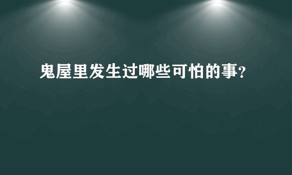 鬼屋里发生过哪些可怕的事？