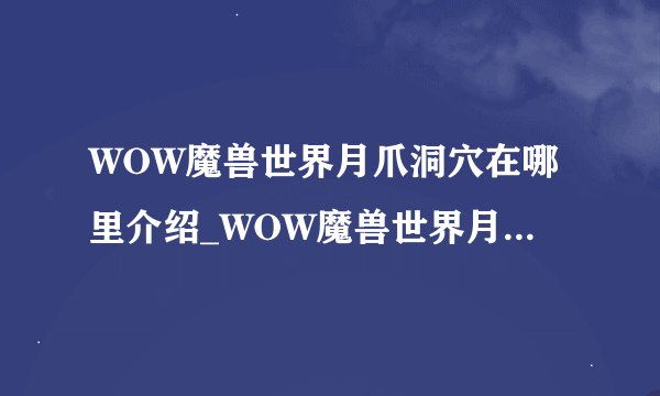 WOW魔兽世界月爪洞穴在哪里介绍_WOW魔兽世界月爪洞穴在哪里是什么