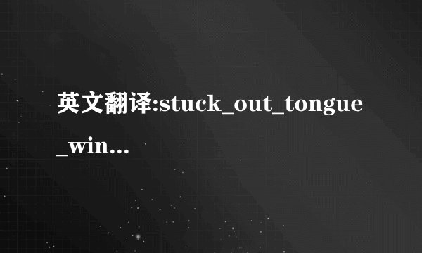 英文翻译:stuck_out_tongue_winking_eye