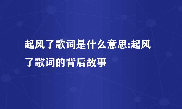 起风了歌词是什么意思:起风了歌词的背后故事