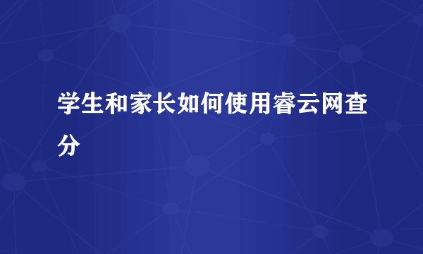 学生和家长如何使用睿云网查分