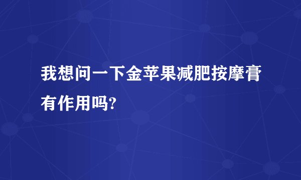 我想问一下金苹果减肥按摩膏有作用吗?