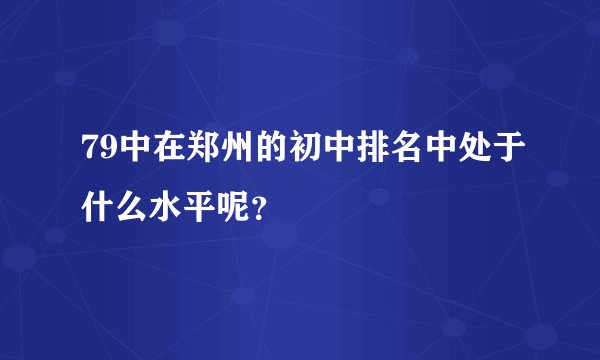 79中在郑州的初中排名中处于什么水平呢？