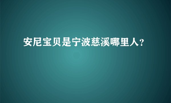 安尼宝贝是宁波慈溪哪里人？