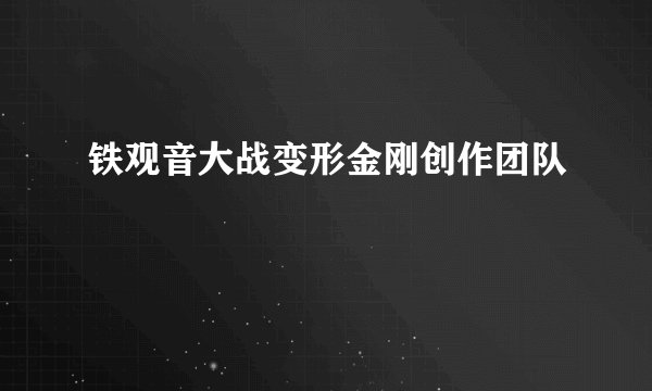 铁观音大战变形金刚创作团队