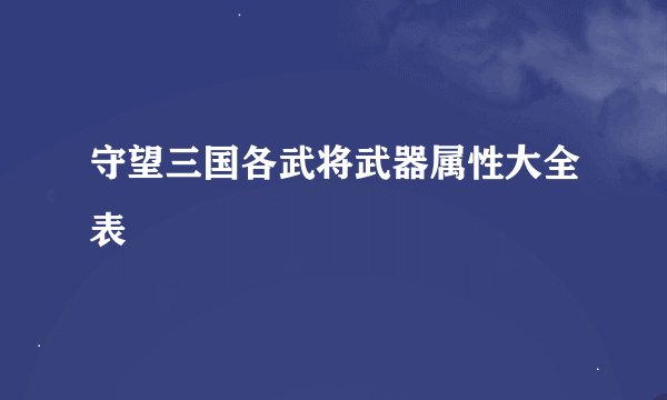 守望三国各武将武器属性大全表