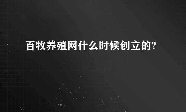 百牧养殖网什么时候创立的?