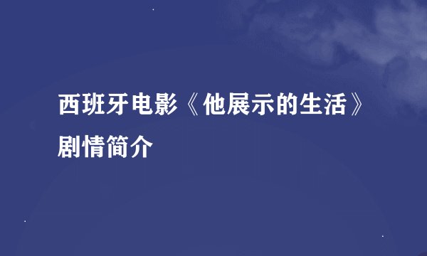 西班牙电影《他展示的生活》剧情简介
