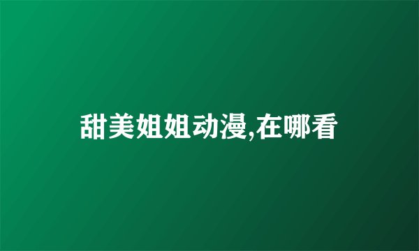 甜美姐姐动漫,在哪看