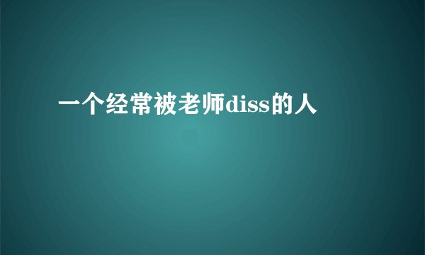一个经常被老师diss的人