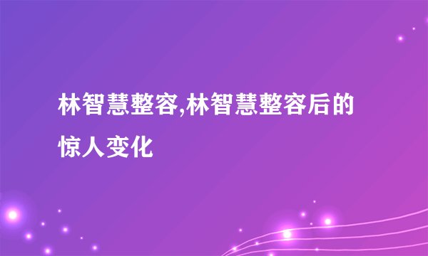 林智慧整容,林智慧整容后的惊人变化