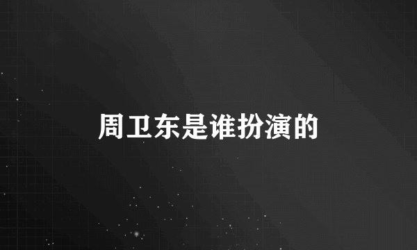 周卫东是谁扮演的