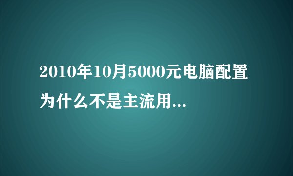 2010年10月5000元电脑配置为什么不是主流用户首选？