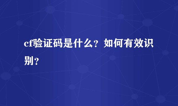 cf验证码是什么？如何有效识别？