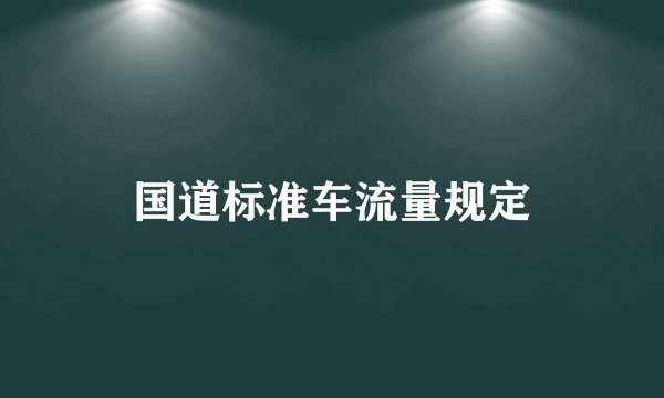 国道标准车流量规定