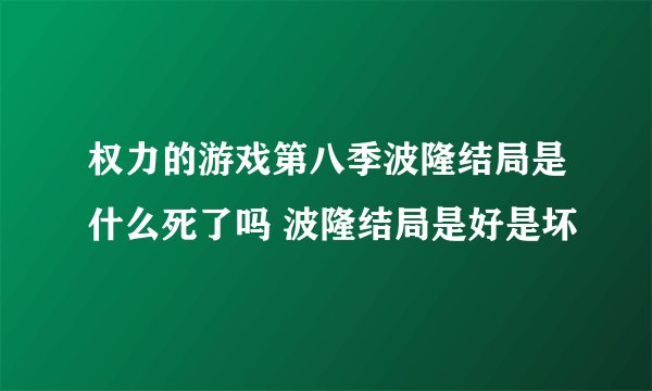 权力的游戏第八季波隆结局是什么死了吗 波隆结局是好是坏