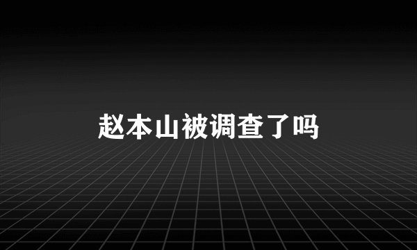 赵本山被调查了吗