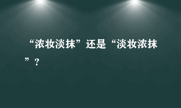 “浓妆淡抹”还是“淡妆浓抹”?