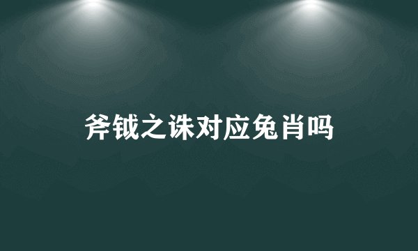 斧钺之诛对应兔肖吗