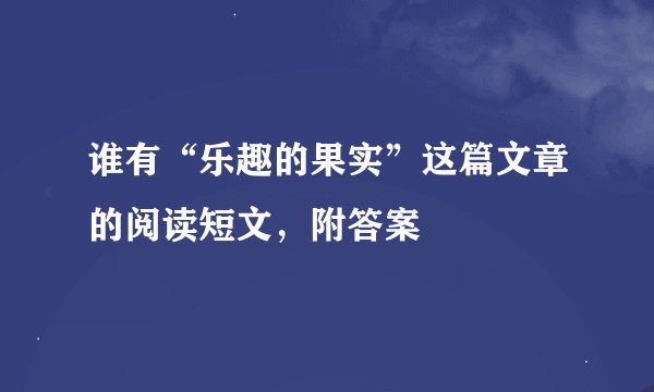 谁有“乐趣的果实”这篇文章的阅读短文，附答案