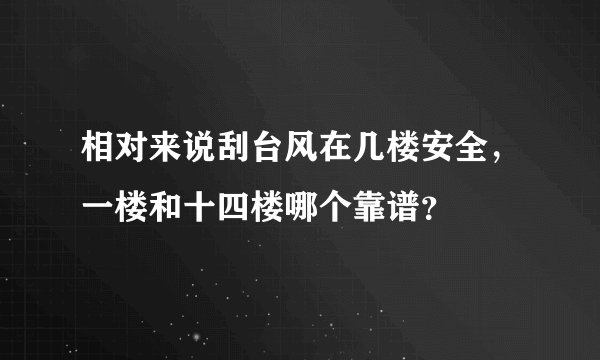 相对来说刮台风在几楼安全，一楼和十四楼哪个靠谱？