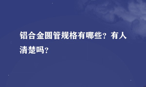 铝合金圆管规格有哪些？有人清楚吗？