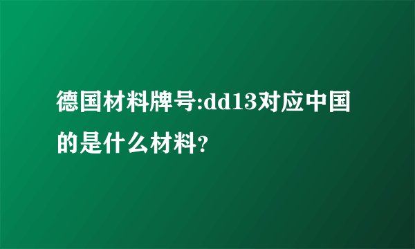 德国材料牌号:dd13对应中国的是什么材料？