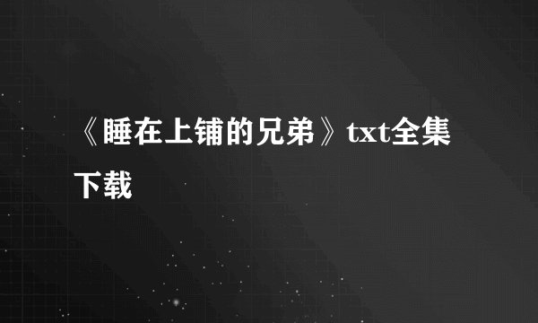 《睡在上铺的兄弟》txt全集下载