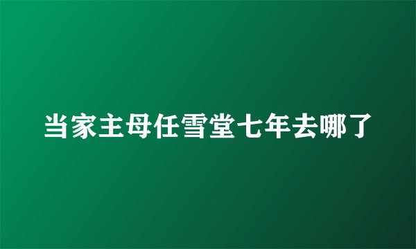 当家主母任雪堂七年去哪了