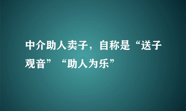 中介助人卖子，自称是“送子观音”“助人为乐”
