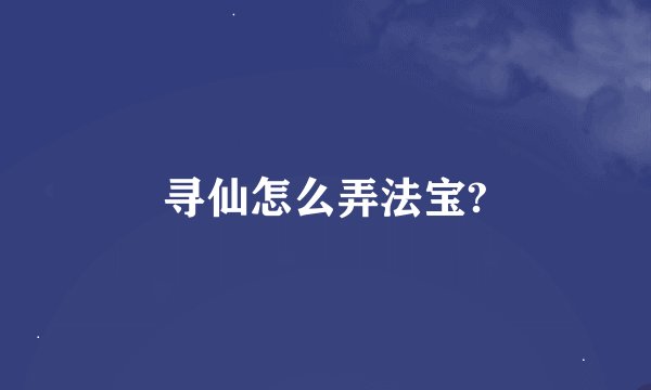 寻仙怎么弄法宝?