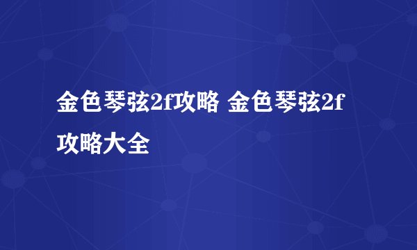 金色琴弦2f攻略 金色琴弦2f攻略大全