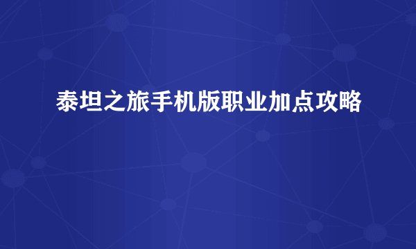 泰坦之旅手机版职业加点攻略