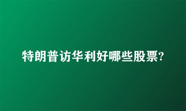 特朗普访华利好哪些股票?