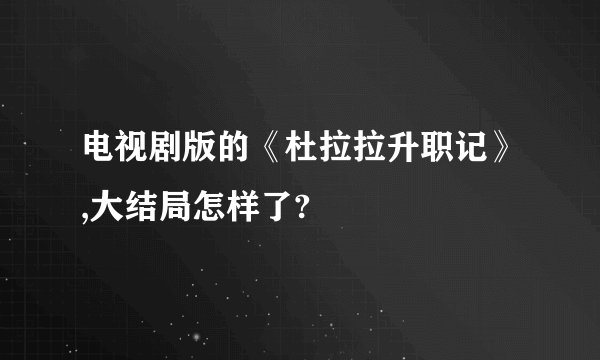 电视剧版的《杜拉拉升职记》,大结局怎样了?