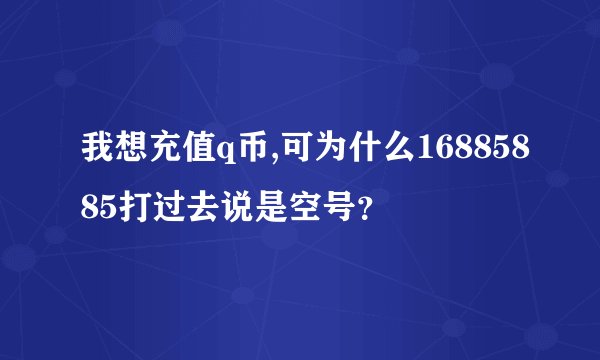我想充值q币,可为什么16885885打过去说是空号？