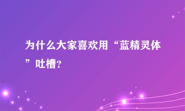 为什么大家喜欢用“蓝精灵体”吐槽？