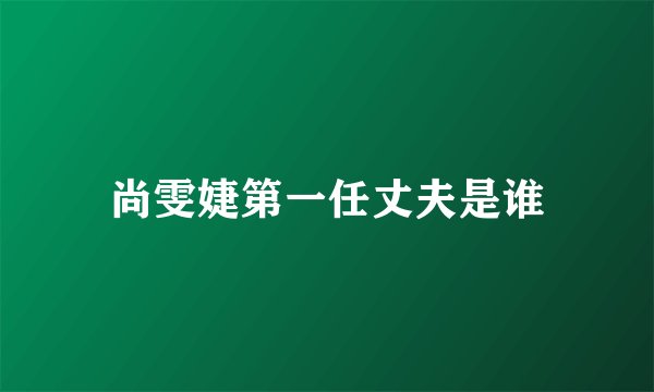 尚雯婕第一任丈夫是谁