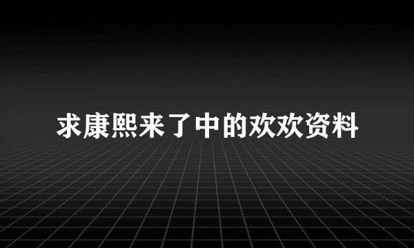 求康熙来了中的欢欢资料