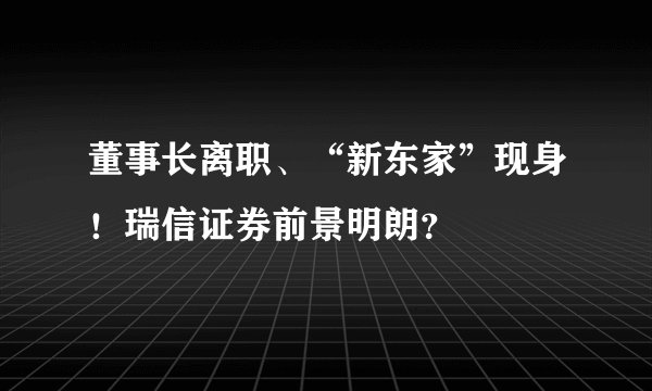 董事长离职、“新东家”现身！瑞信证券前景明朗？