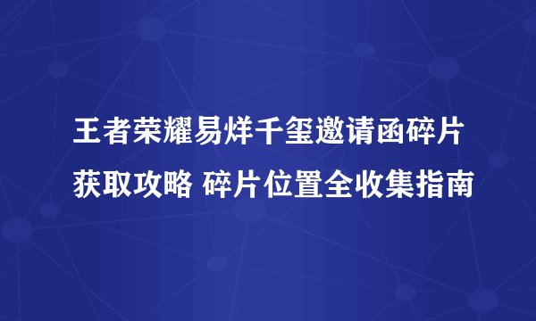 王者荣耀易烊千玺邀请函碎片获取攻略 碎片位置全收集指南