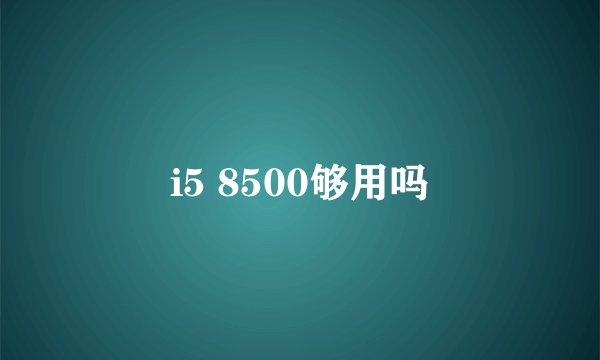 i5 8500够用吗