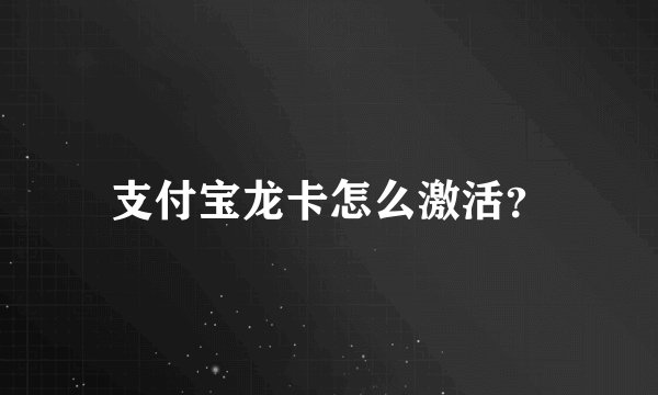 支付宝龙卡怎么激活？