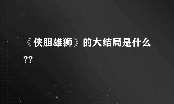 《侠胆雄狮》的大结局是什么??
